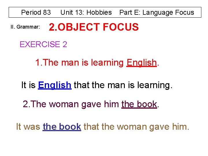 Period 83 II. Grammar: Unit 13: Hobbies Part E: Language Focus 2. OBJECT FOCUS