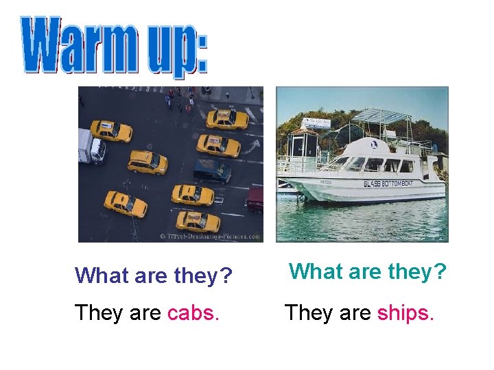 What are they? They are cabs. They are ships. 