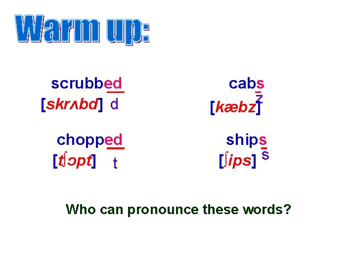 scrubbed [skrʌbd] d cabs z [kæbz] chopped [t∫ɔpt] t ships [∫ips] s Who can