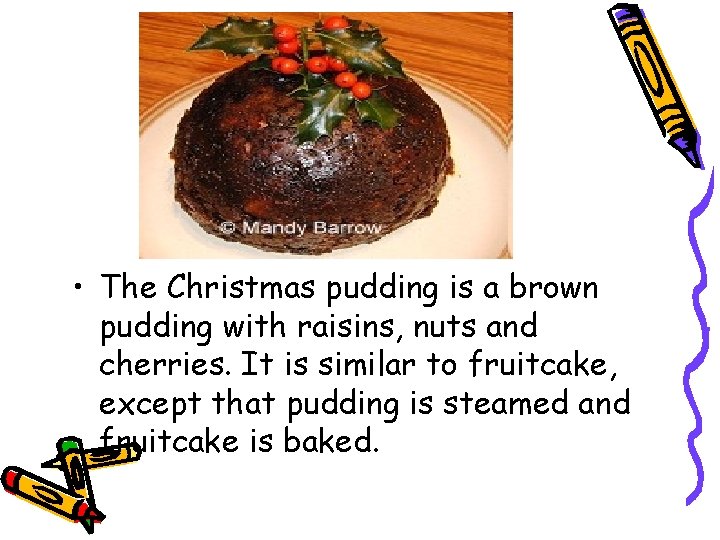  • The Christmas pudding is a brown pudding with raisins, nuts and cherries.