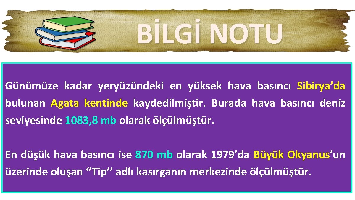 BİLGİ NOTU Günümüze kadar yeryüzündeki en yüksek hava basıncı Sibirya’da bulunan Agata kentinde kaydedilmiştir.