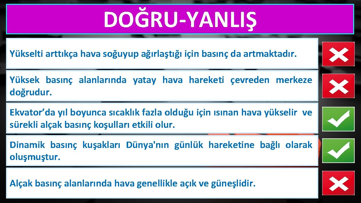 DOĞRU-YANLIŞ Yükselti arttıkça hava soğuyup ağırlaştığı için basınç da artmaktadır. Yüksek basınç alanlarında yatay