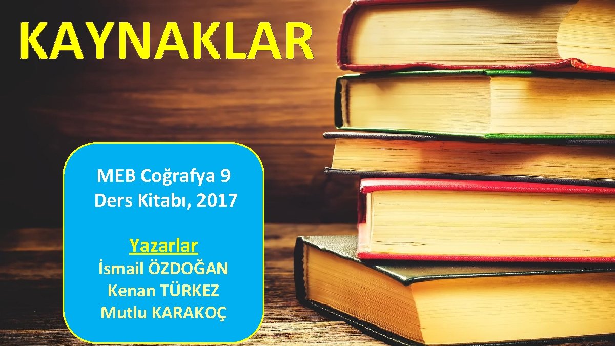 KAYNAKLAR MEB Coğrafya 9 Ders Kitabı, 2017 Yazarlar İsmail ÖZDOĞAN Kenan TÜRKEZ Mutlu KARAKOÇ