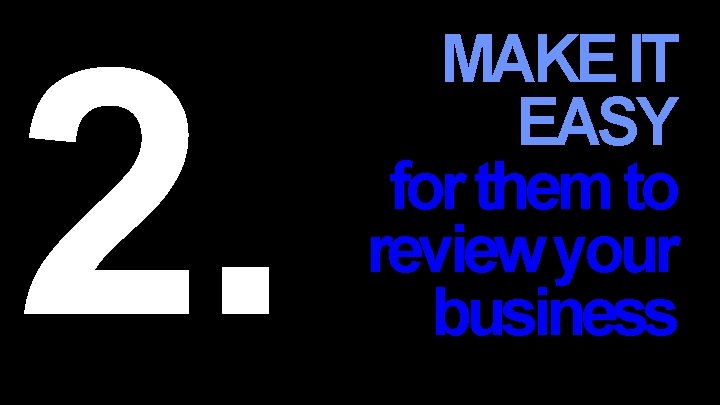 2. MAKE IT EASY for them to review your business 