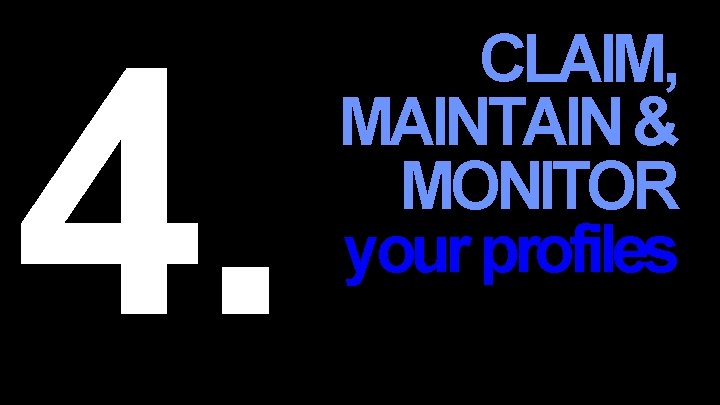 4. CLAIM, MAINTAIN & MONITOR your profiles 
