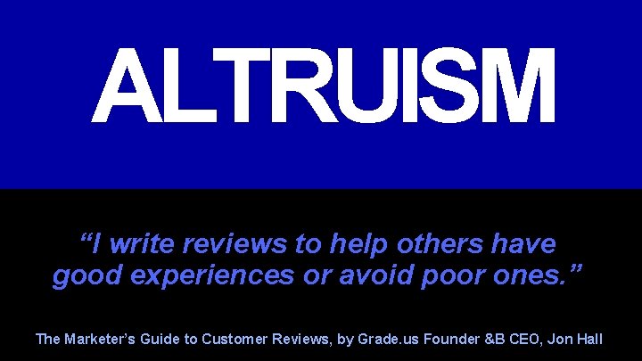 ALTRUISM “I write reviews to help others have good experiences or avoid poor ones.