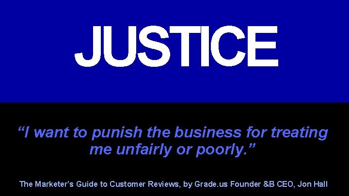 JUSTICE “I want to punish the business for treating me unfairly or poorly. ”