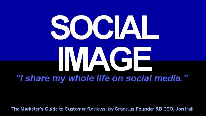 SOCIAL IMAGE “I share my whole life on social media. ” The Marketer’s Guide