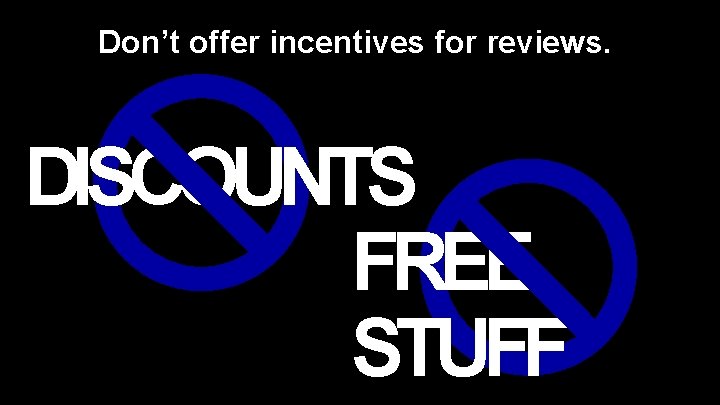 Don’t offer incentives for reviews. DISCOUNTS FREE STUFF 