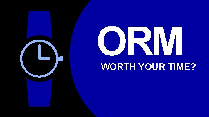 ORM WORTH YOUR TIME? 