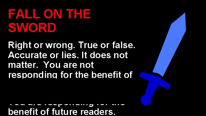 FALL ON THE SWORD Right or wrong. True or false. Accurate or lies. It