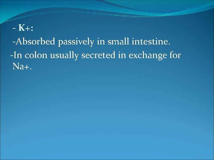 - K+: -Absorbed passively in small intestine. -In colon usually secreted in exchange for