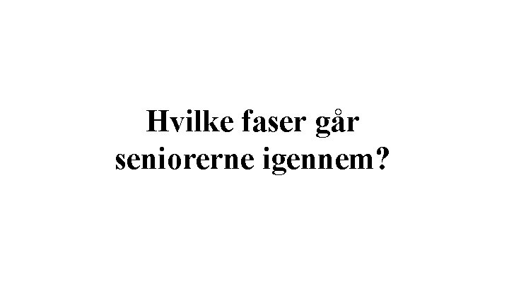 Hvilke faser går seniorerne igennem? 