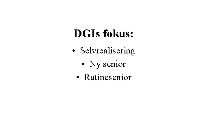 DGIs fokus: • Selvrealisering • Ny senior • Rutinesenior 