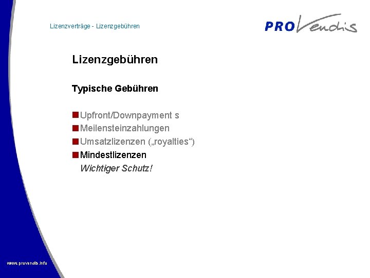 Lizenzverträge - Lizenzgebühren Typische Gebühren Upfront/Downpayment s Meilensteinzahlungen Umsatzlizenzen („royalties“) Mindestlizenzen Wichtiger Schutz! www.