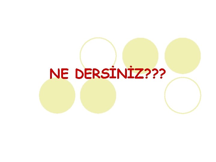 NE DERSİNİZ? ? ? 