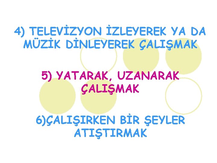 4) TELEVİZYON İZLEYEREK YA DA MÜZİK DİNLEYEREK ÇALIŞMAK 5) YATARAK, UZANARAK ÇALIŞMAK 6)ÇALIŞIRKEN BİR