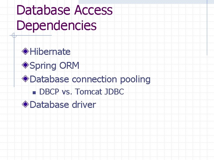 Database Access Dependencies Hibernate Spring ORM Database connection pooling n DBCP vs. Tomcat JDBC