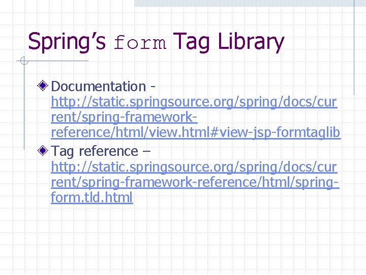 Spring’s form Tag Library Documentation http: //static. springsource. org/spring/docs/cur rent/spring-frameworkreference/html/view. html#view-jsp-formtaglib Tag reference –