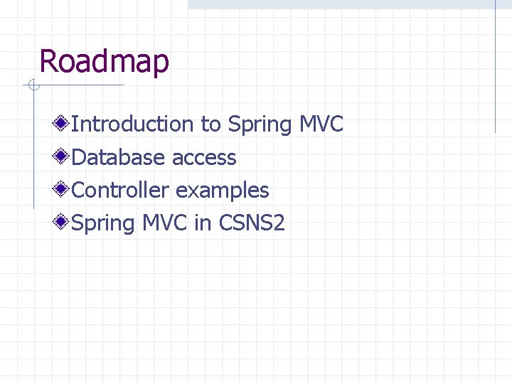 Roadmap Introduction to Spring MVC Database access Controller examples Spring MVC in CSNS 2