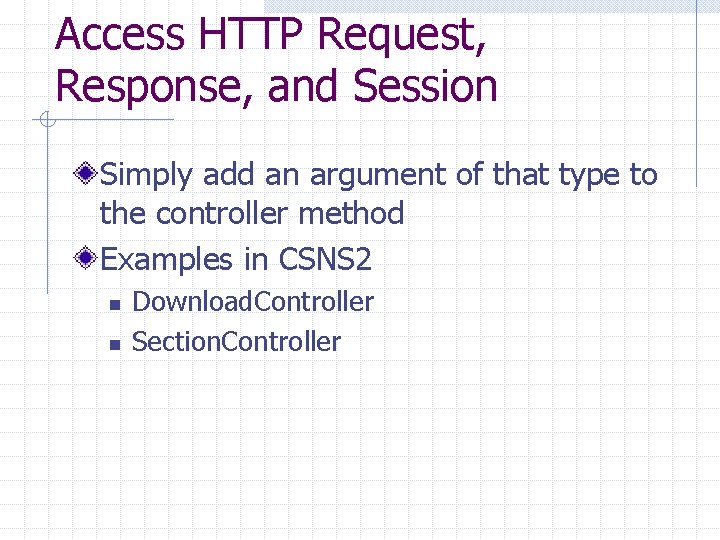 Access HTTP Request, Response, and Session Simply add an argument of that type to