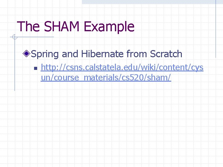 The SHAM Example Spring and Hibernate from Scratch n http: //csns. calstatela. edu/wiki/content/cys un/course_materials/cs