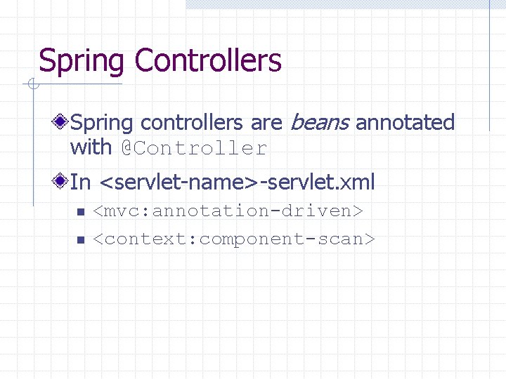 Spring Controllers Spring controllers are beans annotated with @Controller In <servlet-name>-servlet. xml n n