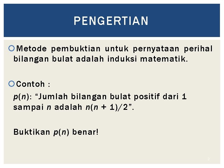 PENGERTIAN Metode pembuktian untuk pernyataan perihal bilangan bulat adalah induksi matematik. Contoh : p(n):