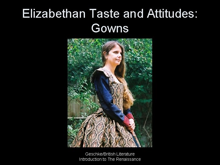 Elizabethan Taste and Attitudes: Gowns Geschke/British Literature Introduction to The Renaissance 