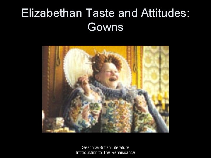 Elizabethan Taste and Attitudes: Gowns Geschke/British Literature Introduction to The Renaissance 