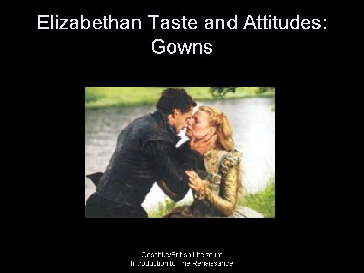Elizabethan Taste and Attitudes: Gowns Geschke/British Literature Introduction to The Renaissance 