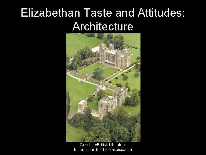 Elizabethan Taste and Attitudes: Architecture Geschke/British Literature Introduction to The Renaissance 