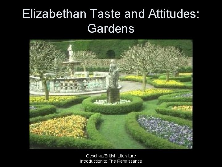 Elizabethan Taste and Attitudes: Gardens Geschke/British Literature Introduction to The Renaissance 