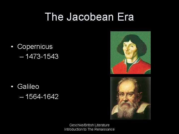 The Jacobean Era • Copernicus – 1473 -1543 • Galileo – 1564 -1642 Geschke/British