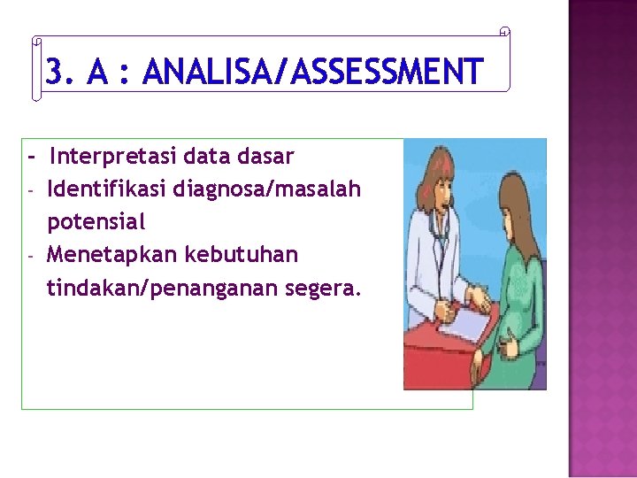 3. A : ANALISA/ASSESSMENT - Interpretasi data dasar - Identifikasi diagnosa/masalah potensial - Menetapkan