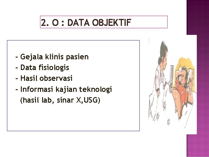 2. O : DATA OBJEKTIF - Gejala klinis pasien Data fisiologis Hasil observasi Informasi