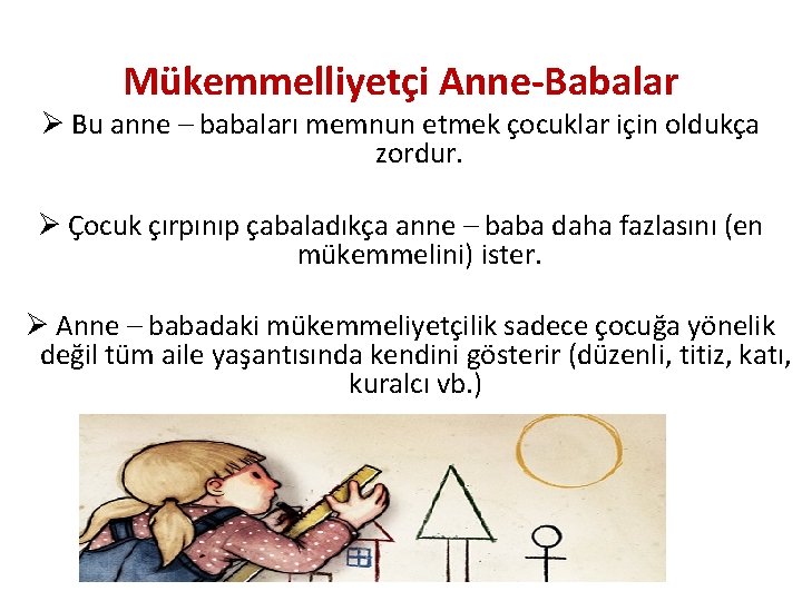 Mükemmelliyetçi Anne-Babalar Ø Bu anne – babaları memnun etmek çocuklar için oldukça zordur. Ø