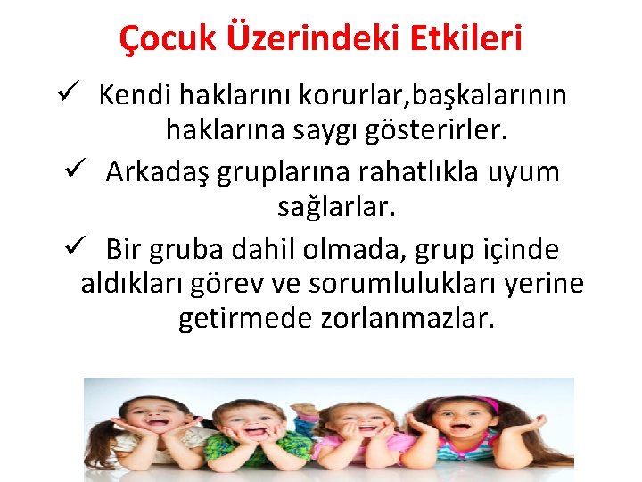 Çocuk Üzerindeki Etkileri ü Kendi haklarını korurlar, başkalarının haklarına saygı gösterirler. ü Arkadaş gruplarına