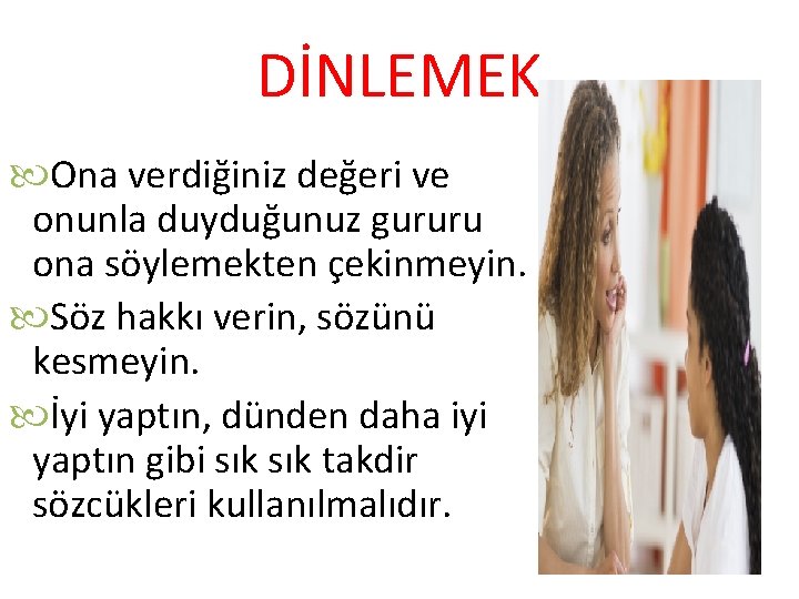 DİNLEMEK Ona verdiğiniz değeri ve onunla duyduğunuz gururu ona söylemekten çekinmeyin. Söz hakkı verin,