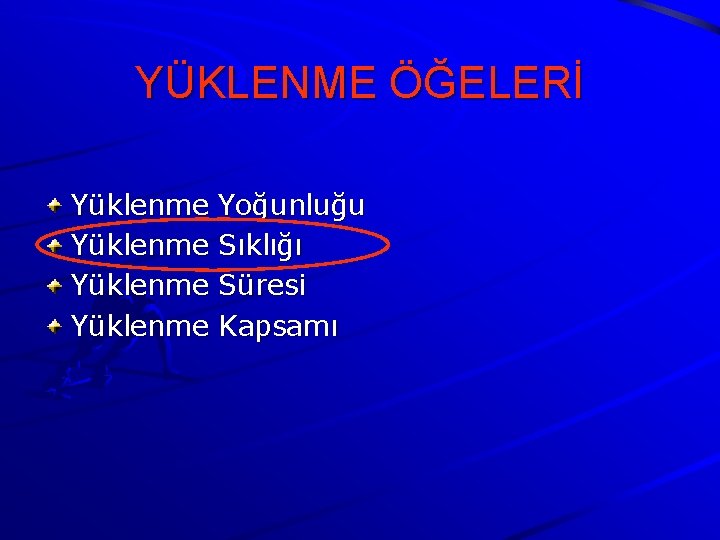 YÜKLENME ÖĞELERİ Yüklenme Yoğunluğu Sıklığı Süresi Kapsamı YÜKLENME ÖĞELERİ Yüklenme Yoğunluğu Sıklığı Süresi Kapsamı