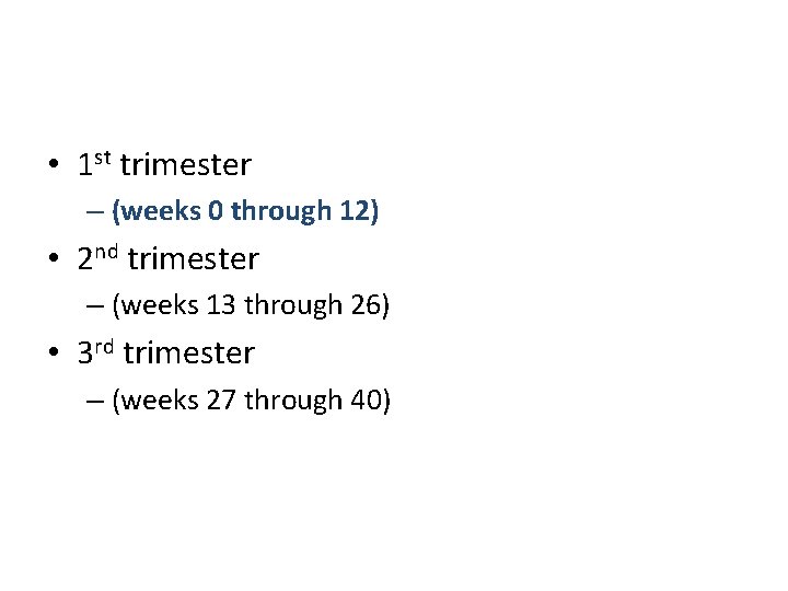  • 1 st trimester – (weeks 0 through 12) • 2 nd trimester