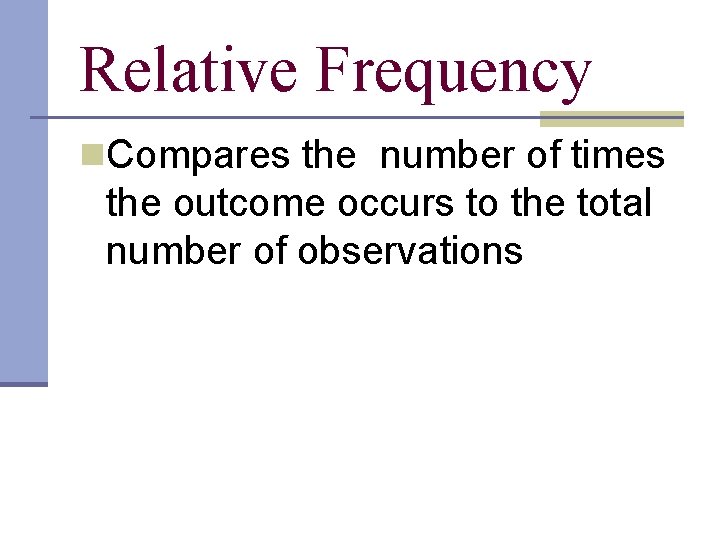 Relative Frequency n. Compares the number of times the outcome occurs to the total