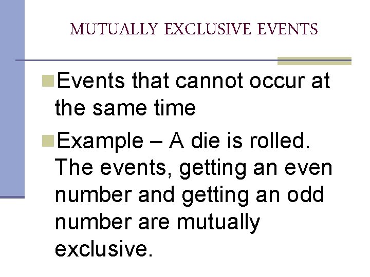 MUTUALLY EXCLUSIVE EVENTS n. Events that cannot occur at the same time n. Example MUTUALLY EXCLUSIVE EVENTS n. Events that cannot occur at the same time n. Example