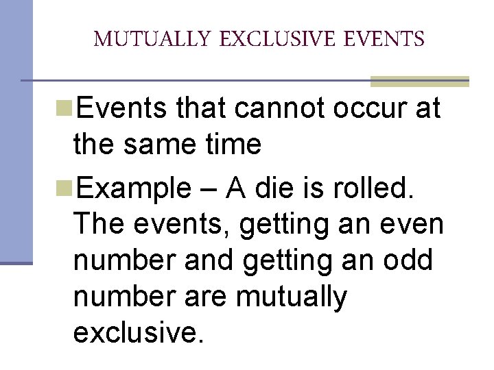 MUTUALLY EXCLUSIVE EVENTS n. Events that cannot occur at the same time n. Example