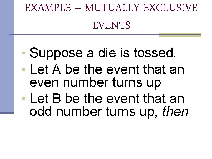 EXAMPLE – MUTUALLY EXCLUSIVE EVENTS • Suppose a die is tossed. • Let A
