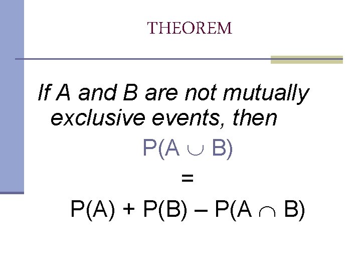 THEOREM If A and B are not mutually exclusive events, then P(A B) = THEOREM If A and B are not mutually exclusive events, then P(A B) =
