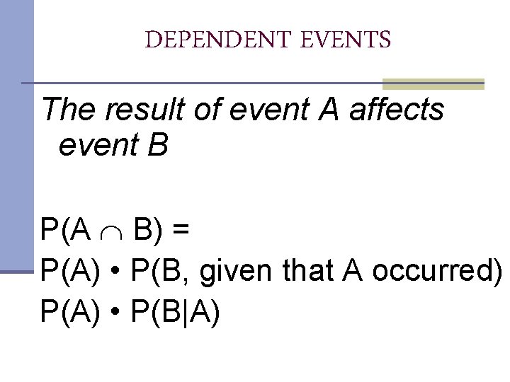 DEPENDENT EVENTS The result of event A affects event B P(A B) = P(A) DEPENDENT EVENTS The result of event A affects event B P(A B) = P(A)