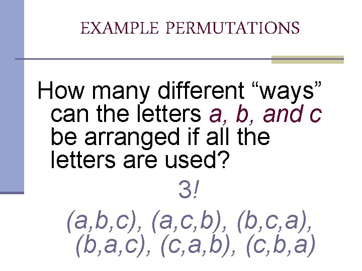 EXAMPLE PERMUTATIONS How many different “ways” can the letters a, b, and c be EXAMPLE PERMUTATIONS How many different “ways” can the letters a, b, and c be