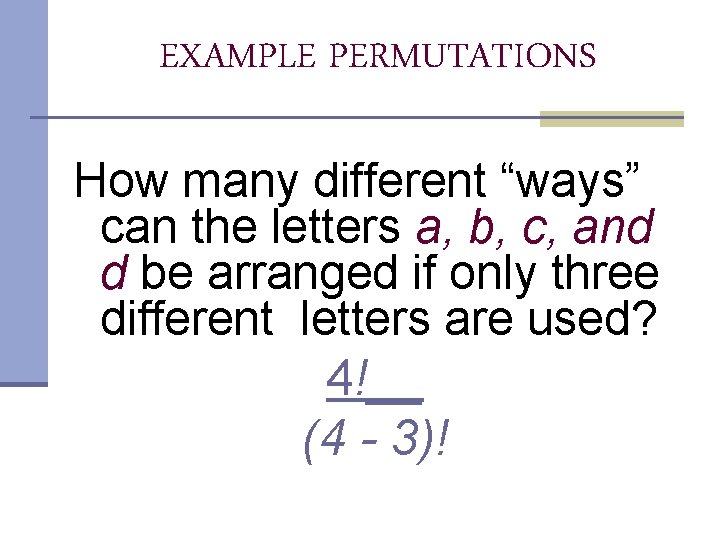 EXAMPLE PERMUTATIONS How many different “ways” can the letters a, b, c, and d EXAMPLE PERMUTATIONS How many different “ways” can the letters a, b, c, and d