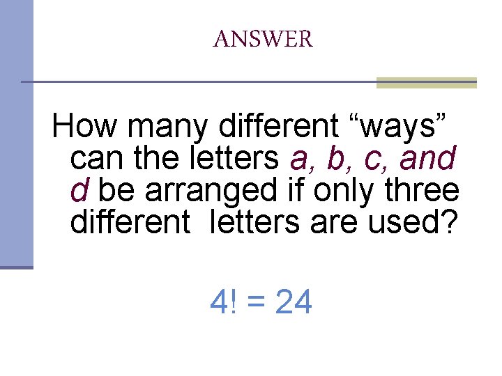 ANSWER How many different “ways” can the letters a, b, c, and d be ANSWER How many different “ways” can the letters a, b, c, and d be